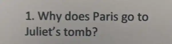 1. Why does Paris go to
Juliet's tomb?