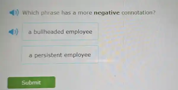 1) Which phrase has a more negative connotation?
a bullheaded employee
a persistent employee