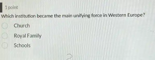 1 point
Which institution became the main unifying force in Western Europe?
Church
Royal Family
Schools