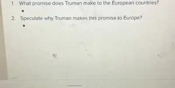 1. What promise does Truman make to the European countries?
2. Speculate why Truman makes this promise to Europe?