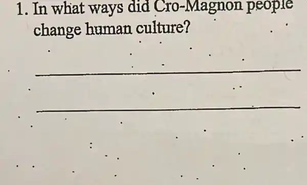 1. In what ways did Cro -Magnon people
change human . culture?
__