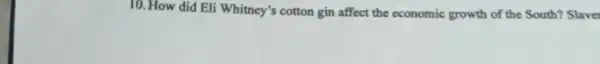 10. How did Eli Whitney's cotton gin affect the economic growth of the South? Slaver