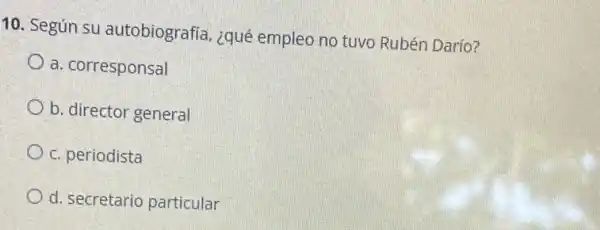 10. Según su autobiografia, ¿qué empleo no tuvo Rubén Darío?
a. corresponsal
b. director general
c. periodista
d. secretario particular