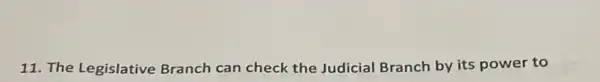 11. The Legislative Branch can check the Judicial Branch by its power to