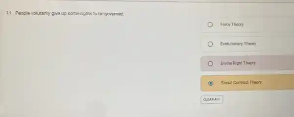 11. People volutarily give up some rights to be governed.
Force Theory
Evolutionary Theory
Divine Right Theory
Social Contract Theory