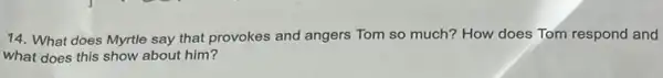 14. What does Myrtle say that provokes and angers Tom so much?How does Tom respond and
what does this show about him?