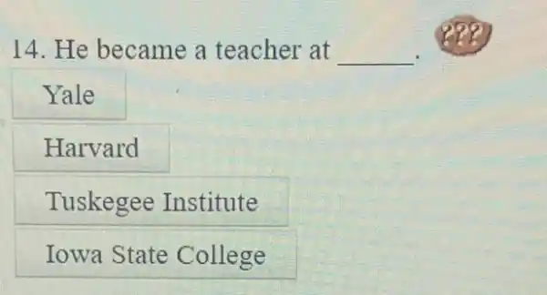 14. He became a teacher at __
Yale
Harvard
Tuskegee Institute
Iowa State College