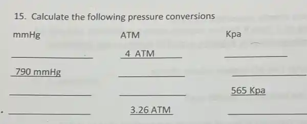 15. Calculate the following pressure conversions
mmHg
ATM
Kpa
__
__ discrimination
__
790 mmHg
__
__
__
__
565 Kpa
__
3.26 ATM
__