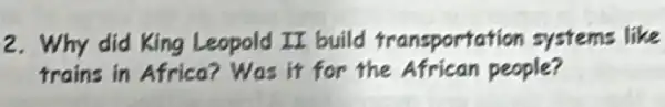 2. Why did King Leopold I build transportation systems like
trains in Africa?Was it for the African people?