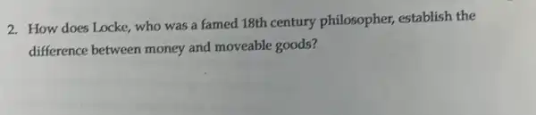 2. How does Locke who was a famed 18th century philosopher establish the
difference between money and moveable goods?