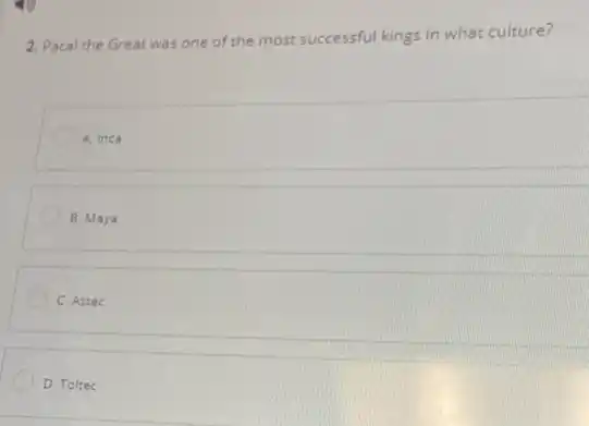 2. Pacal the Great was one of the most successful kings in what culture?
A. Inca
B. Maya
C. Aztec
D. Toltec