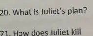 20. What is Juliet's plan?
21. How does Juliet kill