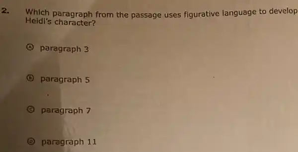 2.
Held is caragraph from the passage uses figurative language to develop
Heidi's character?
A paragraph 3
B paragraph 5
C paragraph 7
D paragraph 11