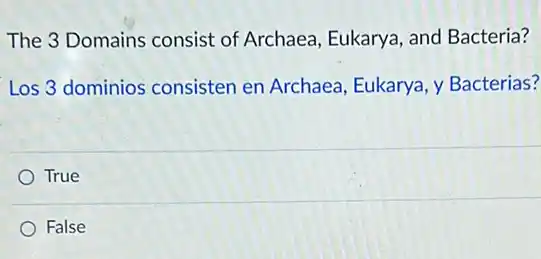 The 3 Domains consist of Archaea, Eukarya, and Bacteria?
Los 3 dominios consisten en Archaea Eukarya, y Bacterias?
True
False