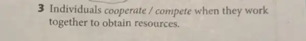 3 Individuals cooperate / compete when they work
together to obtain resources.