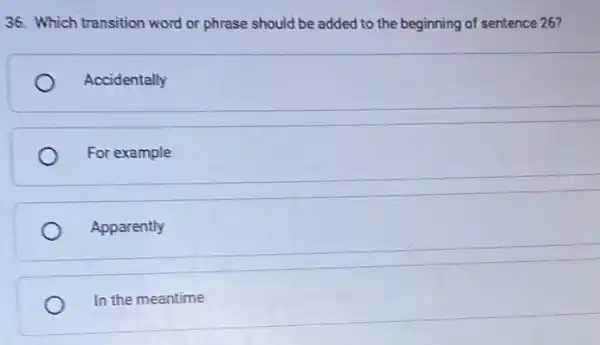 36. Which transition word or phrase should be added to the beginning of sentence 26?
Accidentally
For example
Apparently
In the meantime