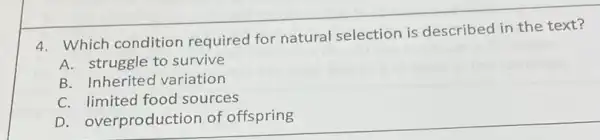 4. Which condition required for natural selection is described in the text?
A. struggle to survive
B. Inheritec variation
C. limited food sources
D. overproduction of offspring