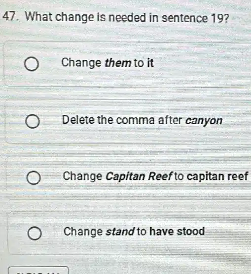 47. What change is needed in sentence 19?
Change them to it
Delete the comma after canyon
Change Capitan Reef to capitan reef
Change stand to have stood