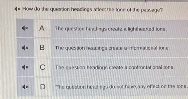 4x How do the question headings affect the tone of the passage?
A The question headings create a lighthearted tone.
B The question headings create a informational tone.
C The question headings create a confrontational tone.
D The question headings do not have any effect on the tone.