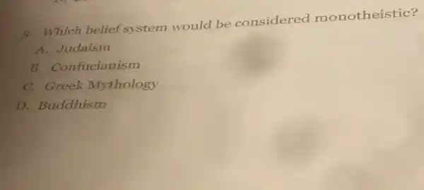 5. Which belief system would be considered monotheistic?
A. Judaism
B. Confucianism
C. Greek Mythology
D. Buddhism