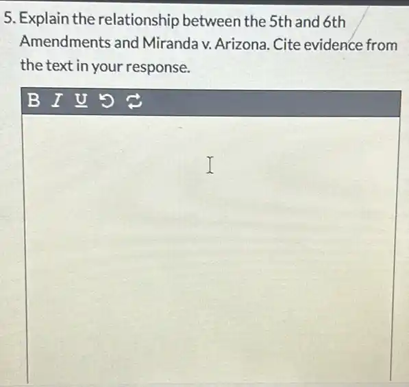 5. Explain the relationship between the 5th and 6th
Amendments and Miranda v. Arizona . Cite evidence from
the text in your response.
square