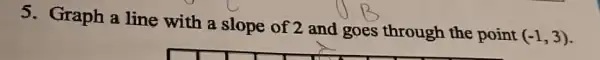 5. Graph a line with a slope of 2 and goes through the point
(-1,3)