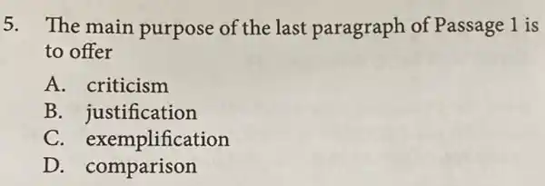 5. The main purpose of the last paragraph of Passage 1 is
to offer
A. criticism
B. justification
C exemplification
D.comparison