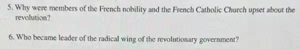 5. Why were members of the French nobility and the French Catholic Church upset about the
revolution?
6. Who became leader of the radical wing of the revolutionary government?