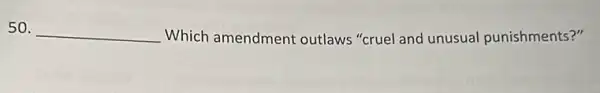 50. __ Which amendment outlaws "cruel and unusua punishments?"