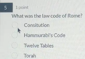 5
1 point
What was the law code of Rome?
Consitution
C Hammurabi's Code
Twelve Tables
Torah