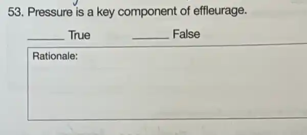 53. Pressure is a key component of effleurage.
__ True
__ False
square