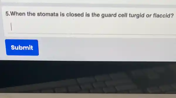 5.When the stomata is closed is the guard cell turgid or flaccid?