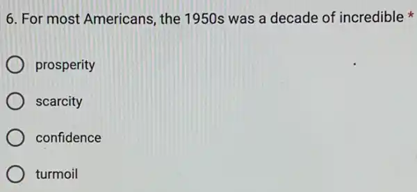 6. For most Americans, the 1950 was a decade of incredible
prosperity
scarcity
confidence
turmoil