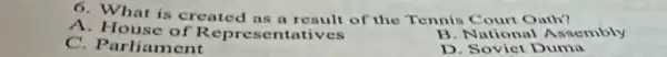6. What is created as a result of the Tennis Court Oath?
A. House of Represer tatives
C. Parliament
B National Assembly
D. Soviet Duma
