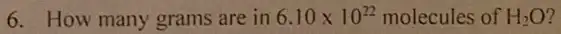 6. How many grams are in 6.10times 10^22 molecules of H_(2)O ?