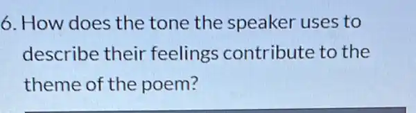 6. How does the tone the speaker uses to
describe their feelings contribute to the
theme of the poem?