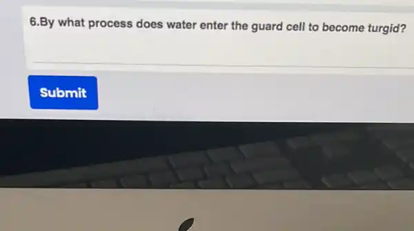 6.By what process does water enter the guard cell to become turgid?