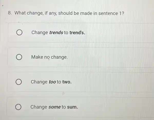 8. What change, if any, should be made in sentence 1?
Change trends to trend's.
Make no change
Change too to two.
Change some to sum.