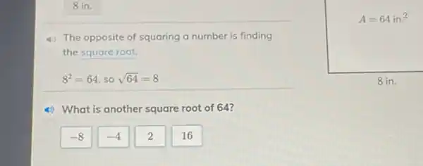 8 in.
4) The opposite of squaring a number is finding
the square root.
8^2=64 so sqrt (64)=8
4) What is another square root of 64?
-8
-4
2
16
A=64in.^2