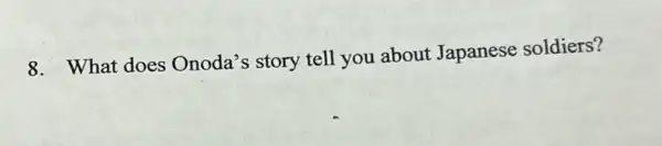 8. What does Onoda's story tell you about Japanese soldiers?