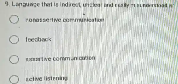 9. Language that is indirect, unclear and easily misunderstooc
nonassertive communication
feedback
assertive communication
active listening