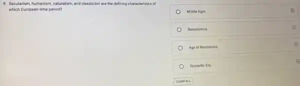9. Secularism, humanism naturalism, and classicism are the defining characteristics of
which European time period?
Middle Ages	E
Renaissance
Age of Revolutions
E
e
Romantic Era
E