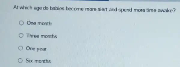 At which age do babies become more alert and spend more time awake?
One month
Three months
One year
Six months