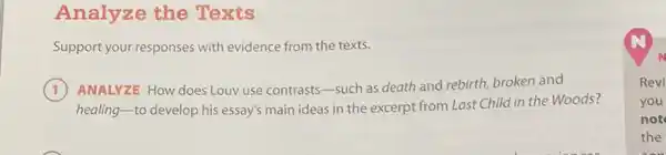 Analyze the Texts
Support your responses with evidence from the texts.
1 ANALYZE How does Louv use contrasts-such as death and rebirth, broken and
healing-to develop his essay's main ideas in the excerpt from Last Child in the Woods?
Revi
you
not
the