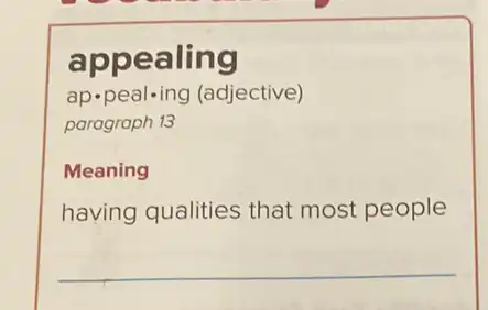 appealing
ap-peal-ing (adjective)
paragraph 13
Meaning
having qualities that most people
__