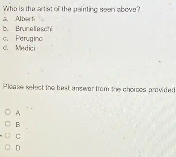 Who is the artist of the painting seen above?
a. Alberti
b. Brunelleschi
c. Perugino
d. Medici
Please select the best answer from the choices provided
A
B
C
D