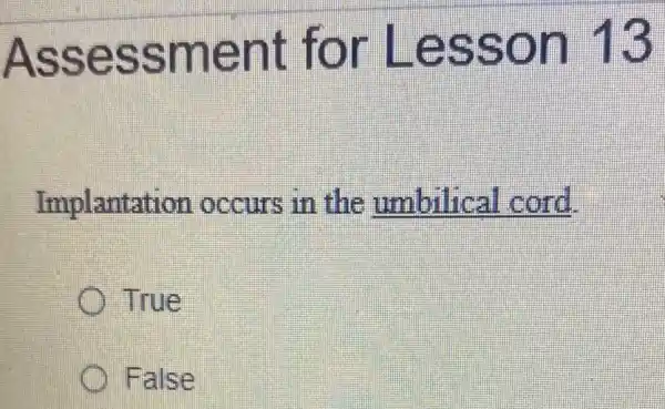 Assessment for Lesson 18
Implantation occurs in the umbilica cord
True
False