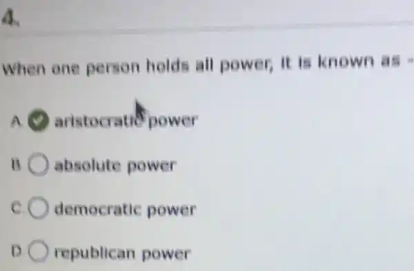 a
When one person holds all power, it is known as=
A aristocratic power
B. absolute power
democratic power
D republican power