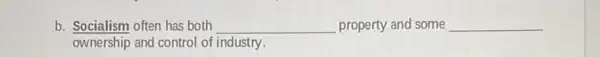 b. Socialism often has both __ property and some __
ownership and control of industry