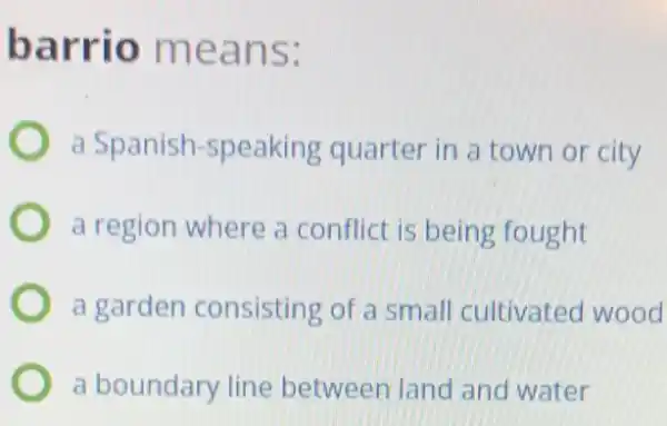 barrio means:
a Spanish -speaking quarter in a town or city
a region where a conflict is being fought
a garden consisting of a small cultivated wood
a boundary line between land and water